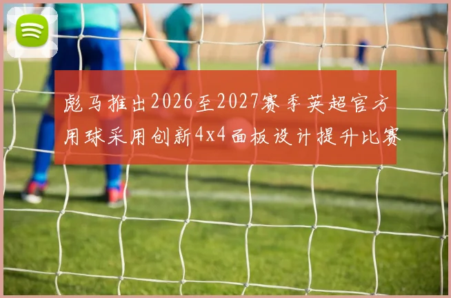 彪马推出2026至2027赛季英超官方用球采用创新4x4面板设计提升比赛表现