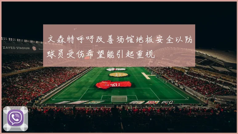 文森特呼吁改善场馆地板安全以防球员受伤希望能引起重视