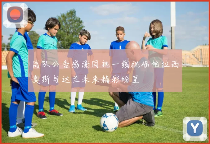 离队公告感谢同袍一载祝福帕拉西奥斯与达兰未来精彩纷呈