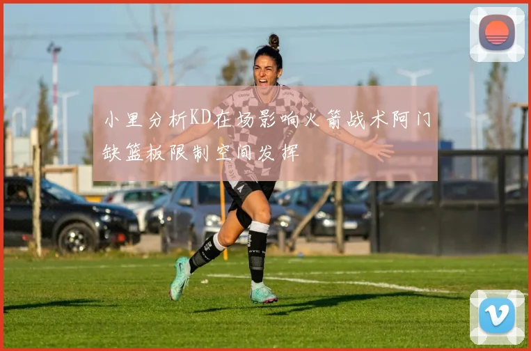小里分析KD在场影响火箭战术阿门缺篮板限制空间发挥