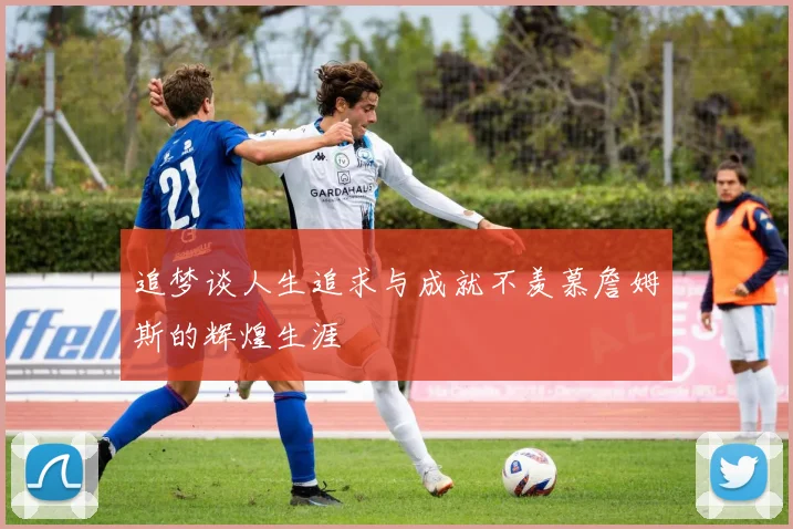 追梦谈人生追求与成就不羡慕詹姆斯的辉煌生涯