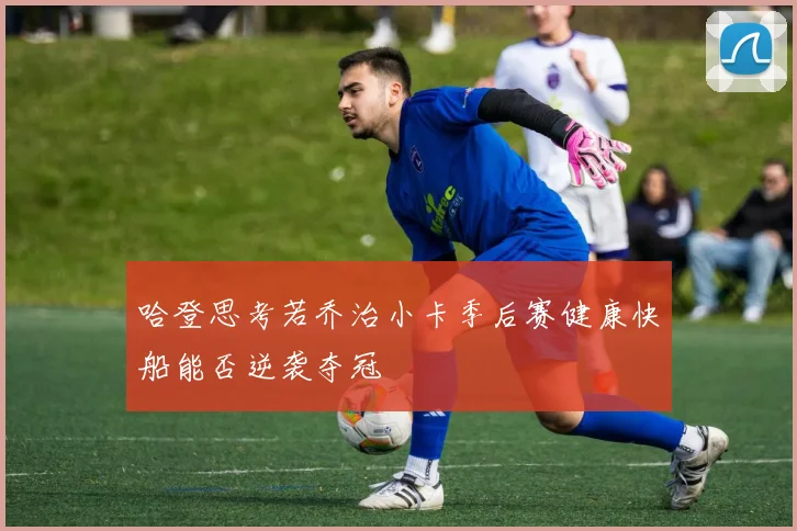 哈登思考若乔治小卡季后赛健康快船能否逆袭夺冠