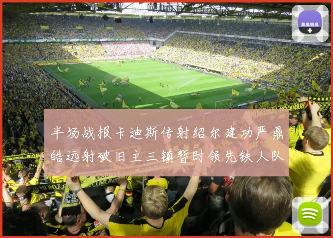 半场战报卡迪斯传射绍尔建功严鼎皓远射破旧主三镇暂时领先铁人队